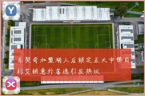 东契奇加盟湖人后锁定五大中锋目标艾顿意外落选引发热议