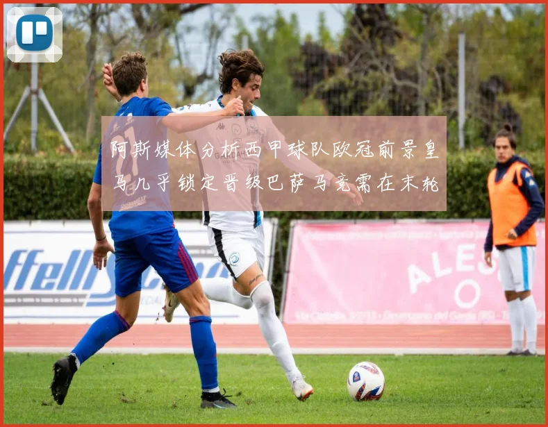 阿斯媒体分析西甲球队欧冠前景皇马几乎锁定晋级巴萨马竞需在末轮全胜