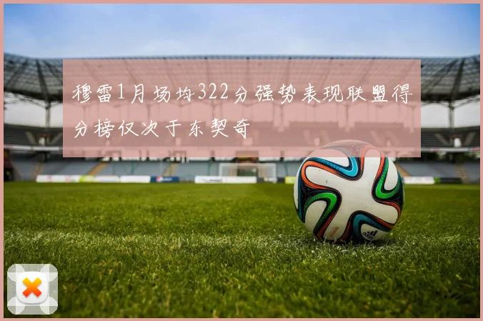 穆雷1月场均322分强势表现联盟得分榜仅次于东契奇