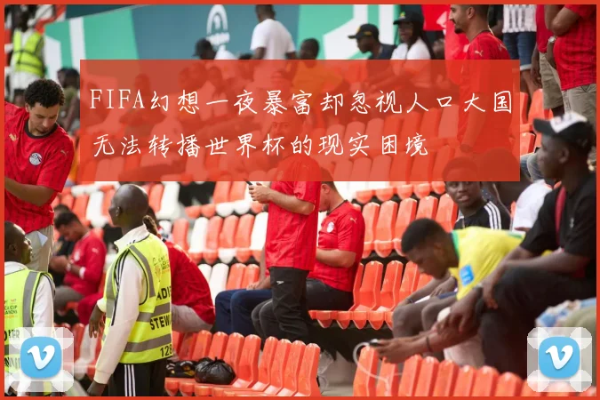 FIFA幻想一夜暴富却忽视人口大国无法转播世界杯的现实困境